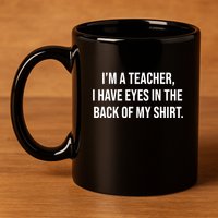 Funny Im A Teacher I Have Eyes In The Back Of My Shirt Front And Back 11oz C Handle Ceramic Mug