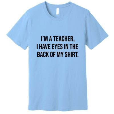 Funny Im A Teacher I Have Eyes In The Back Of My Shirt Front And Back Premium T-Shirt