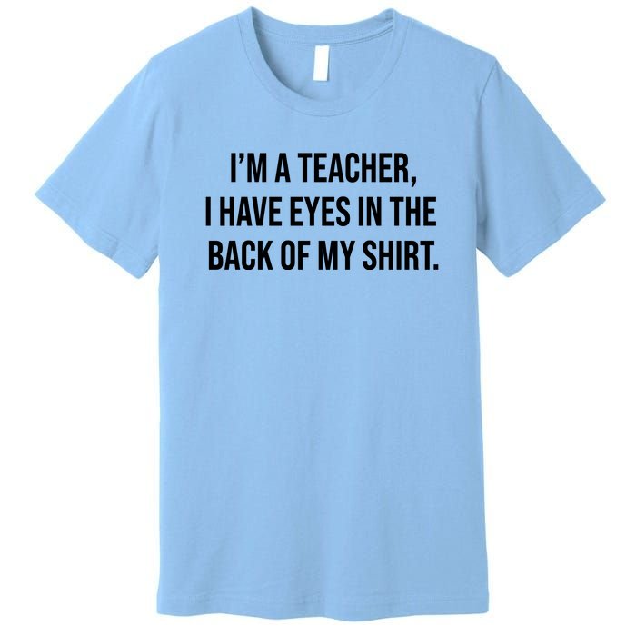 Funny Im A Teacher I Have Eyes In The Back Of My Shirt Front And Back Premium T-Shirt