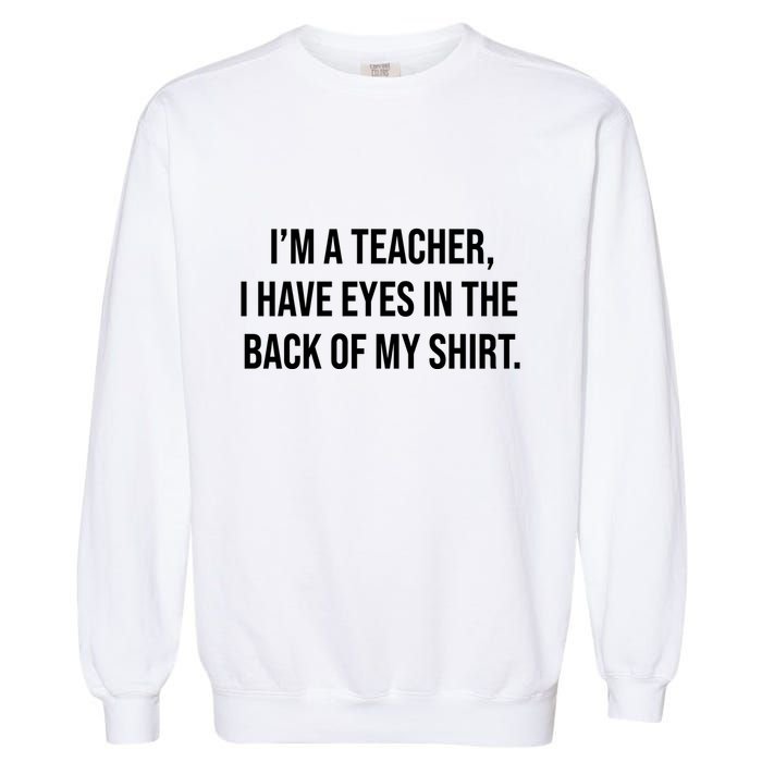 Funny Im A Teacher I Have Eyes In The Back Of My Shirt Front And Back Garment-Dyed Sweatshirt