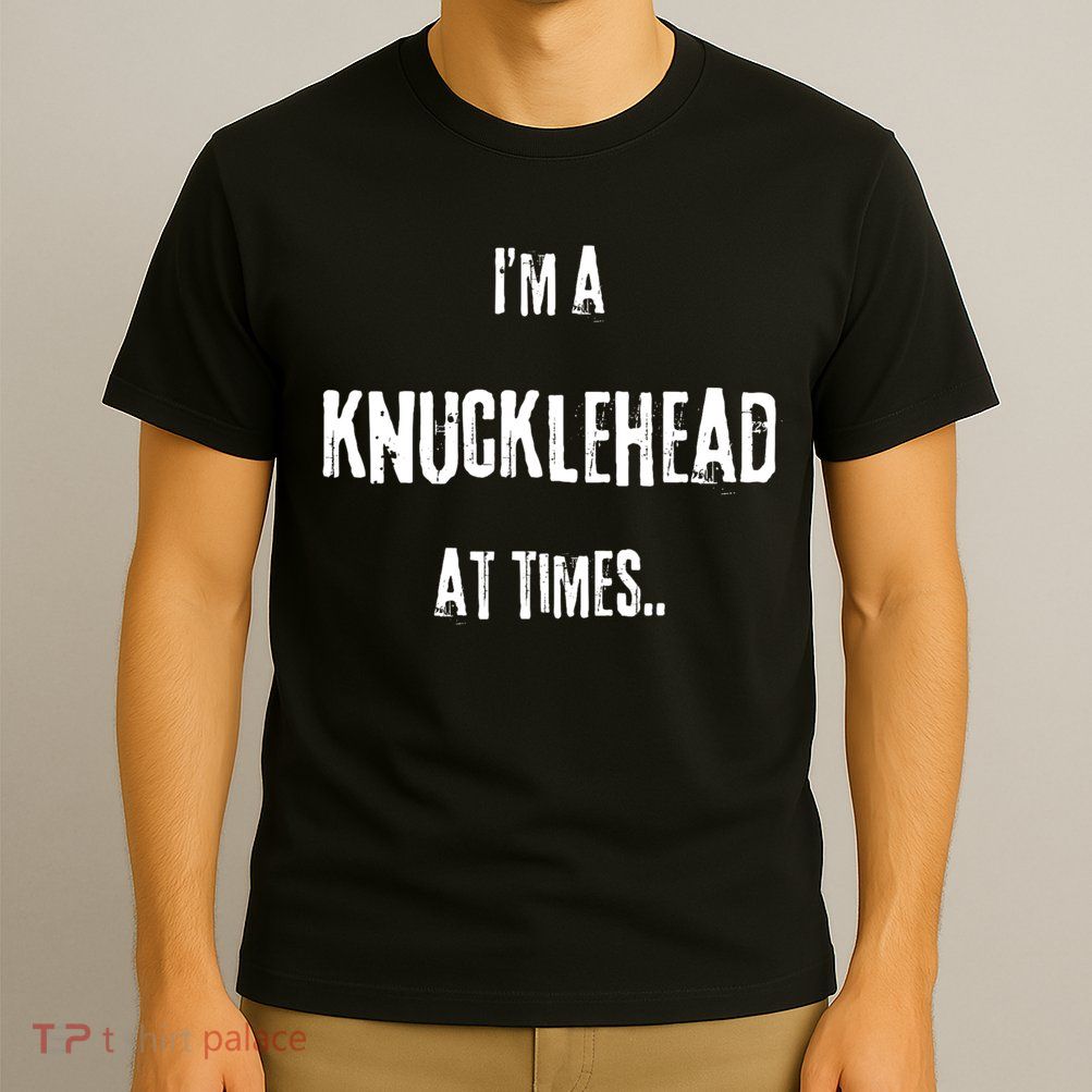 Funny IM A Knucklehead At Times T-Shirt