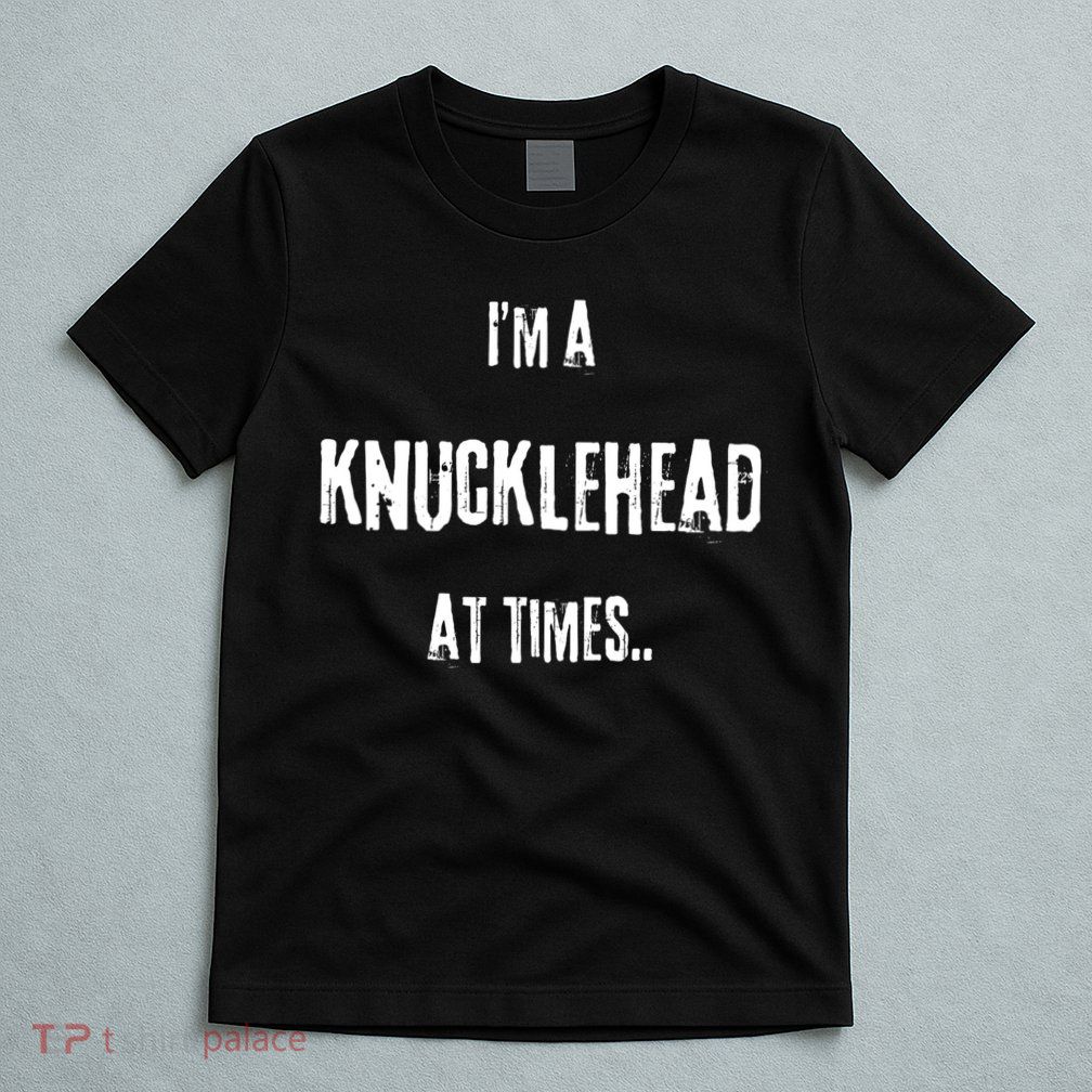 Funny IM A Knucklehead At Times T-Shirt