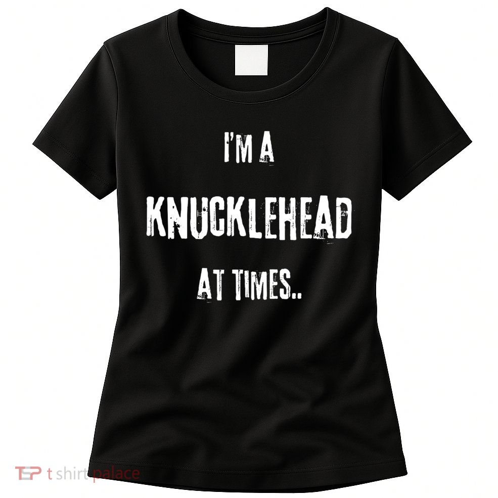 Funny IM A Knucklehead At Times Womens T-Shirt