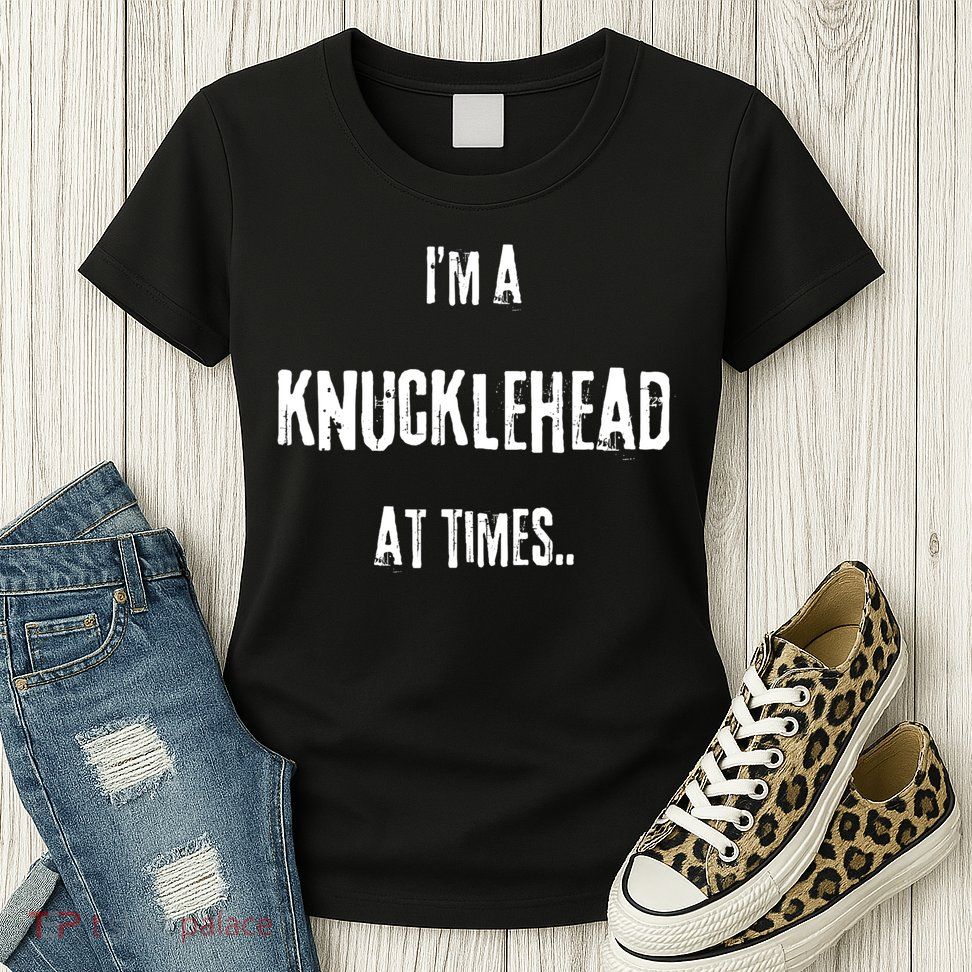 Funny IM A Knucklehead At Times Womens T-Shirt