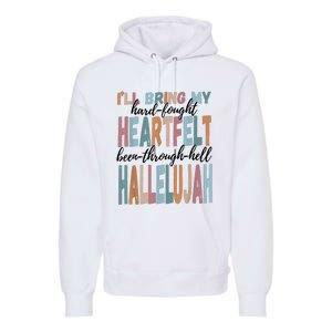 Funny ILl Bring My Hard Fought Heartfelt Hallelujah Premium Hoodie