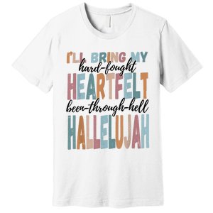 Funny ILl Bring My Hard Fought Heartfelt Hallelujah Premium T-Shirt