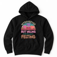 Funny Introverted But Willing To Discuss Felting Hoodie