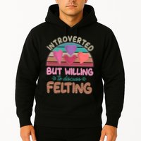 Funny Introverted But Willing To Discuss Felting Hoodie