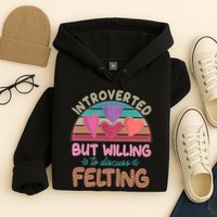 Funny Introverted But Willing To Discuss Felting Hoodie
