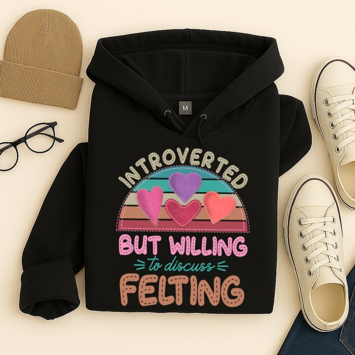 Funny Introverted But Willing To Discuss Felting Hoodie