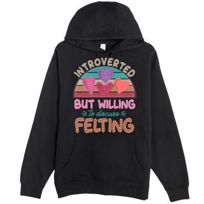 Funny Introverted But Willing To Discuss Felting Premium Pullover Hoodie