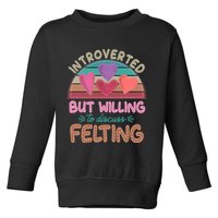 Funny Introverted But Willing To Discuss Felting Toddler Sweatshirt