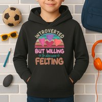 Funny Introverted But Willing To Discuss Felting Kids Hoodie