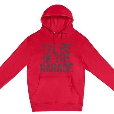 Funny Ill Be In The Garage Retro Car Dad Joke Fathers Day Premium Pullover Hoodie