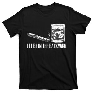 Funny I'll Be In The Backyard Cigar Whiskey Lover  T-Shirt