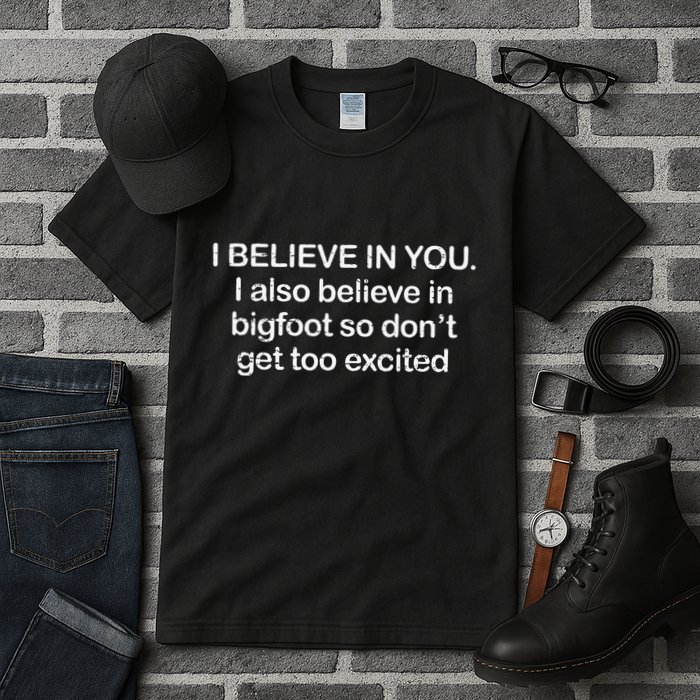 Funny I Believe In You I Also Believe In Bigfoot So DonT Get Too Tall T-Shirt