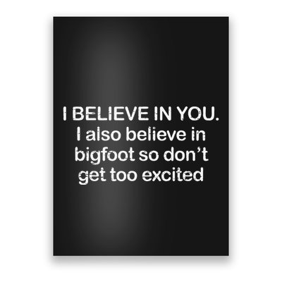 Funny I Believe In You I Also Believe In Bigfoot So DonT Get Too Poster