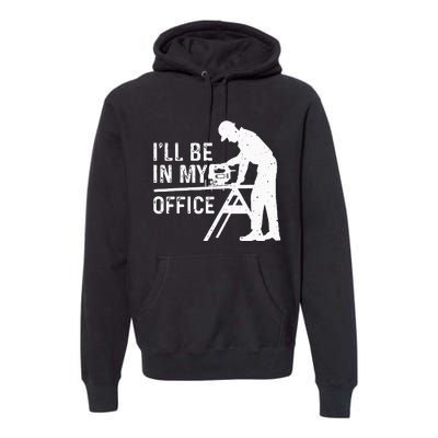 Funny I'll Be In My Office Art For Woodworker Carpenter Premium Hoodie