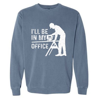 Funny I'll Be In My Office Art For Woodworker Carpenter Garment-Dyed Sweatshirt