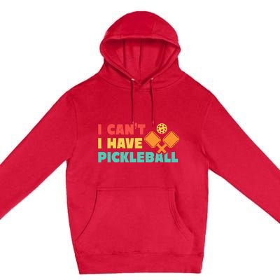 Funny I Cant I Have Pickleball For Pickleball Premium Pullover Hoodie