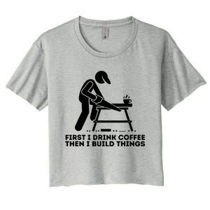 First I Coffee Then I Build Things Funny Gift Woodworking Gift Women's Crop Top Tee