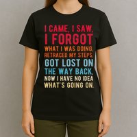 Funny I Came I Saw I Forgot What I Was Doing Got Lost T-Shirt