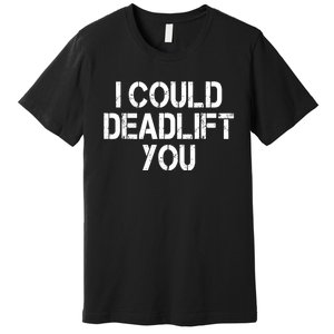 Funny I Could Deadlift You Gift Funny Gym Fitness Workout Gift Premium T-Shirt