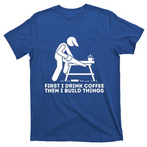 First I Coffee Then I Build Things Cute Gift Woodworking Gift T-Shirt