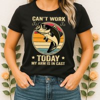 Fisherman, I can't work today my arm is in a cast, Funny Womens T-Shirt