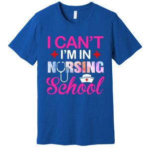 Funny I Can't I'm In Nursing School Nurse Student Gift Ideas Meaningful Gift Premium T-Shirt