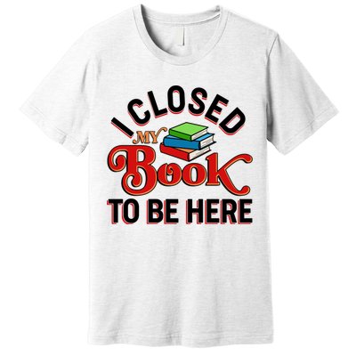 Funny I Closed My Book To Be Here Reading Fan Premium T-Shirt