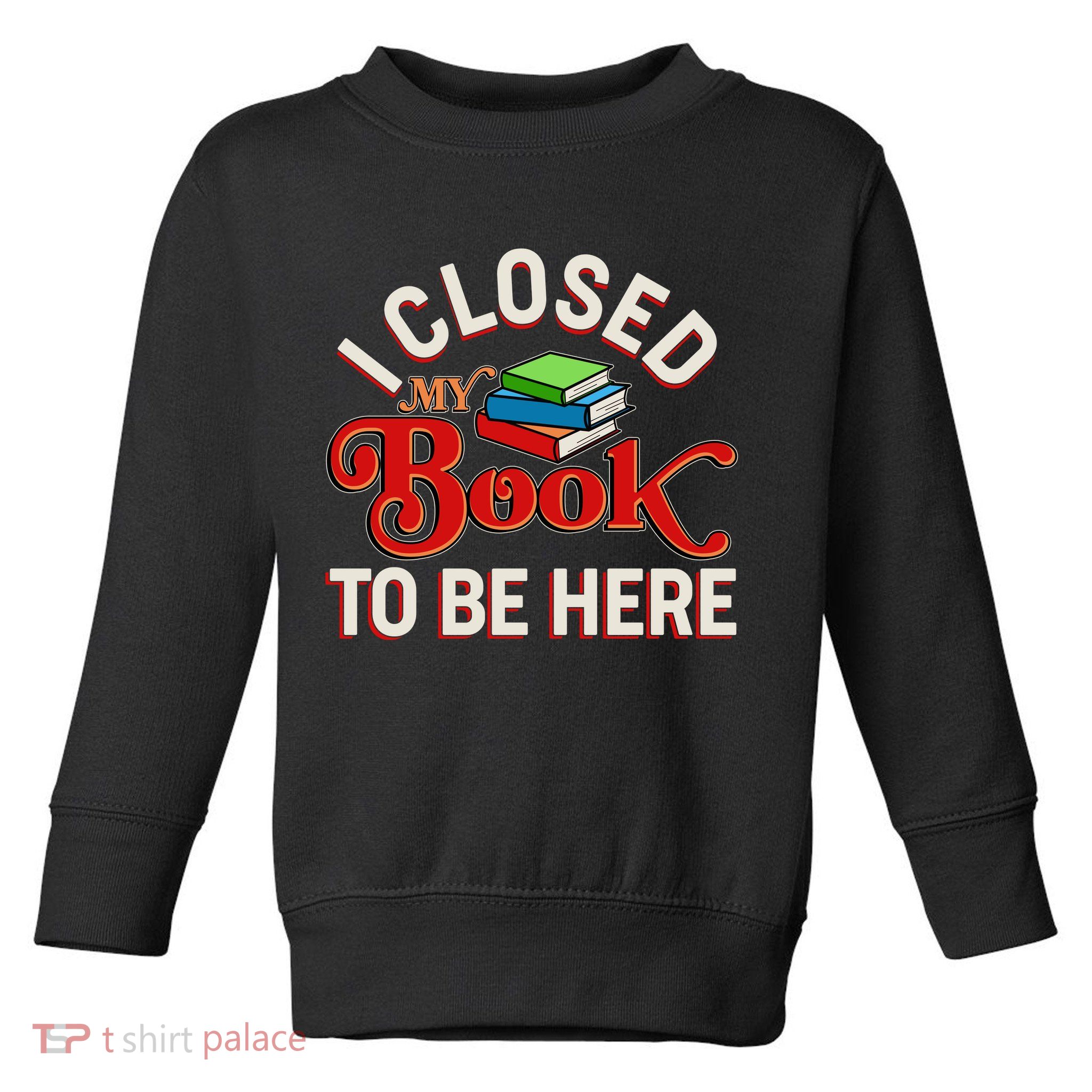 Funny I Closed My Book To Be Here Reading Fan Toddler Sweatshirt