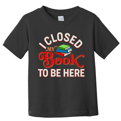 Funny I Closed My Book To Be Here Reading Fan Toddler T-Shirt