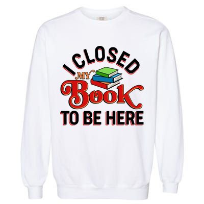 Funny I Closed My Book To Be Here Reading Fan Garment-Dyed Sweatshirt