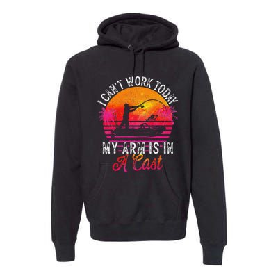 Fisherman I Cant Work Today My Arm Is In Cast Funny Fishing Premium Hoodie