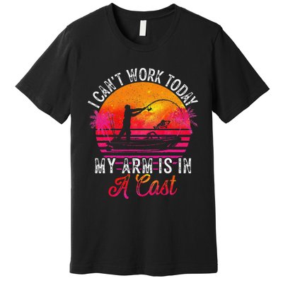 Fisherman I Cant Work Today My Arm Is In Cast Funny Fishing Premium T-Shirt