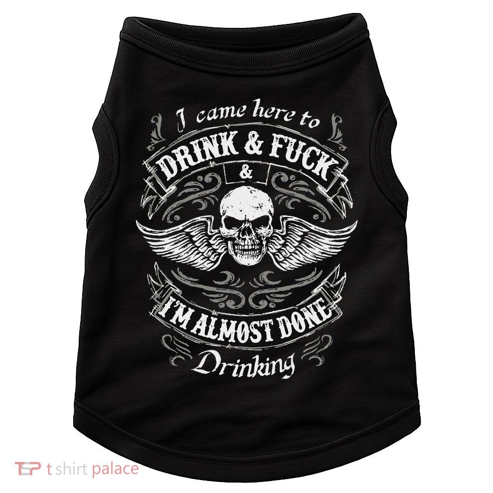 Funny I Came Here To Drink And Fuck I'm Almost Done Drinking Doggie Tank