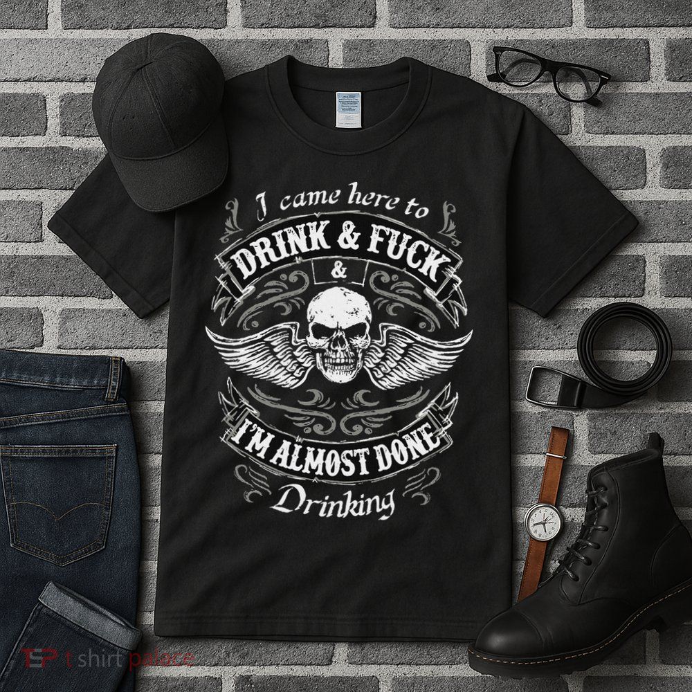 Funny I Came Here To Drink And Fuck I'm Almost Done Drinking Tall T-Shirt