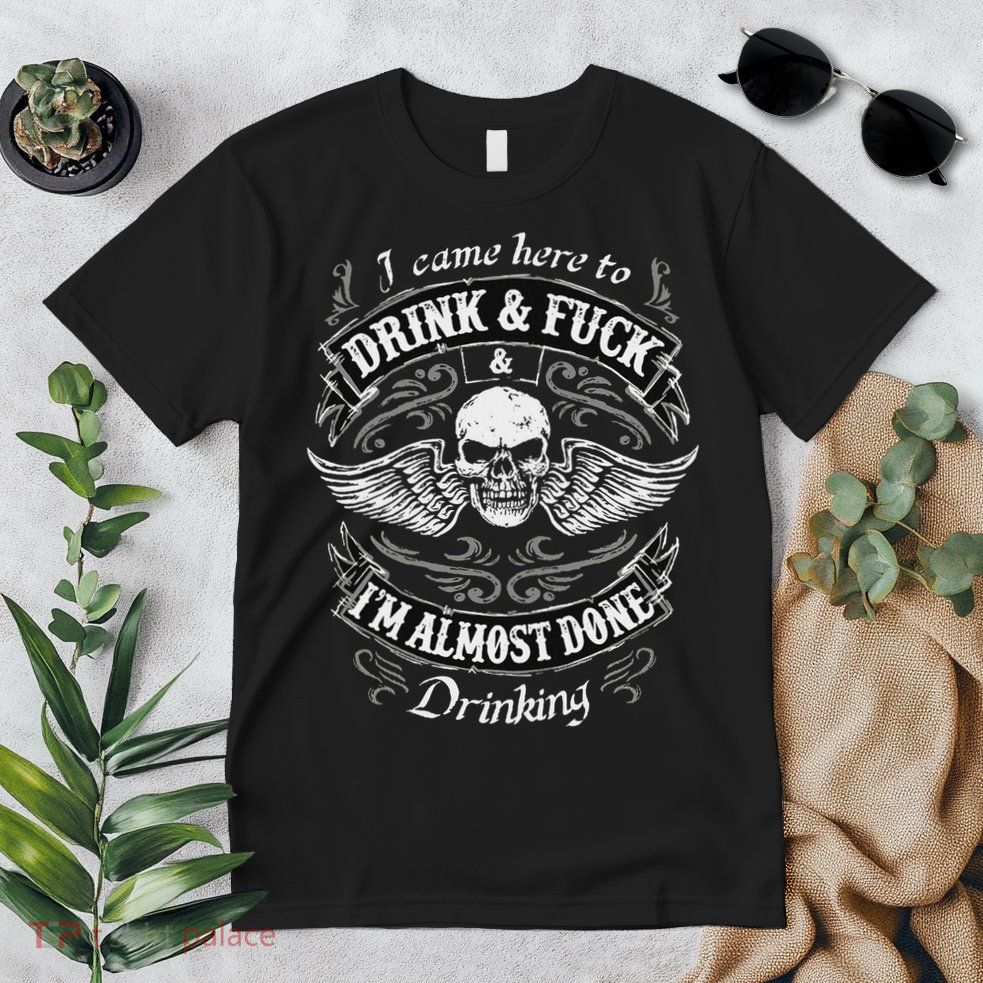 Funny I Came Here To Drink And Fuck I'm Almost Done Drinking Premium T-Shirt