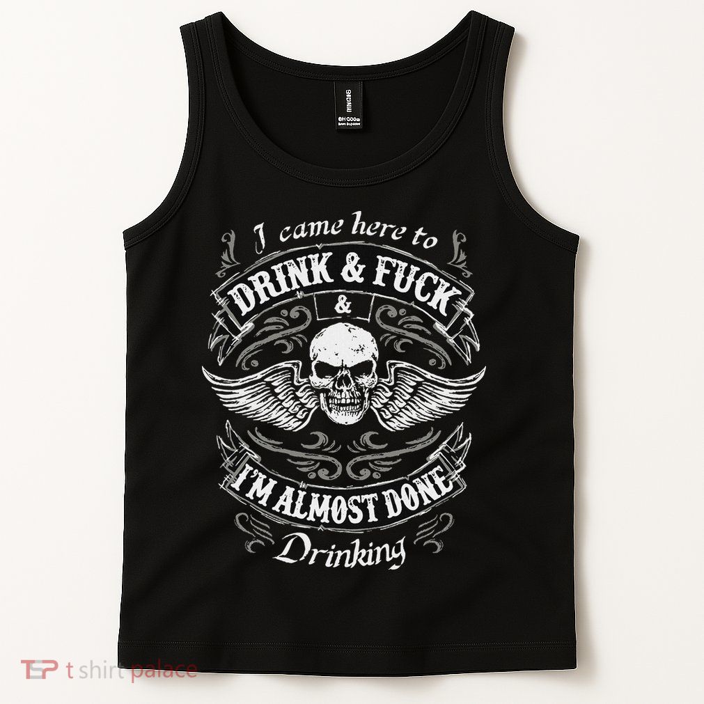 Funny I Came Here To Drink And Fuck I'm Almost Done Drinking Tank Top