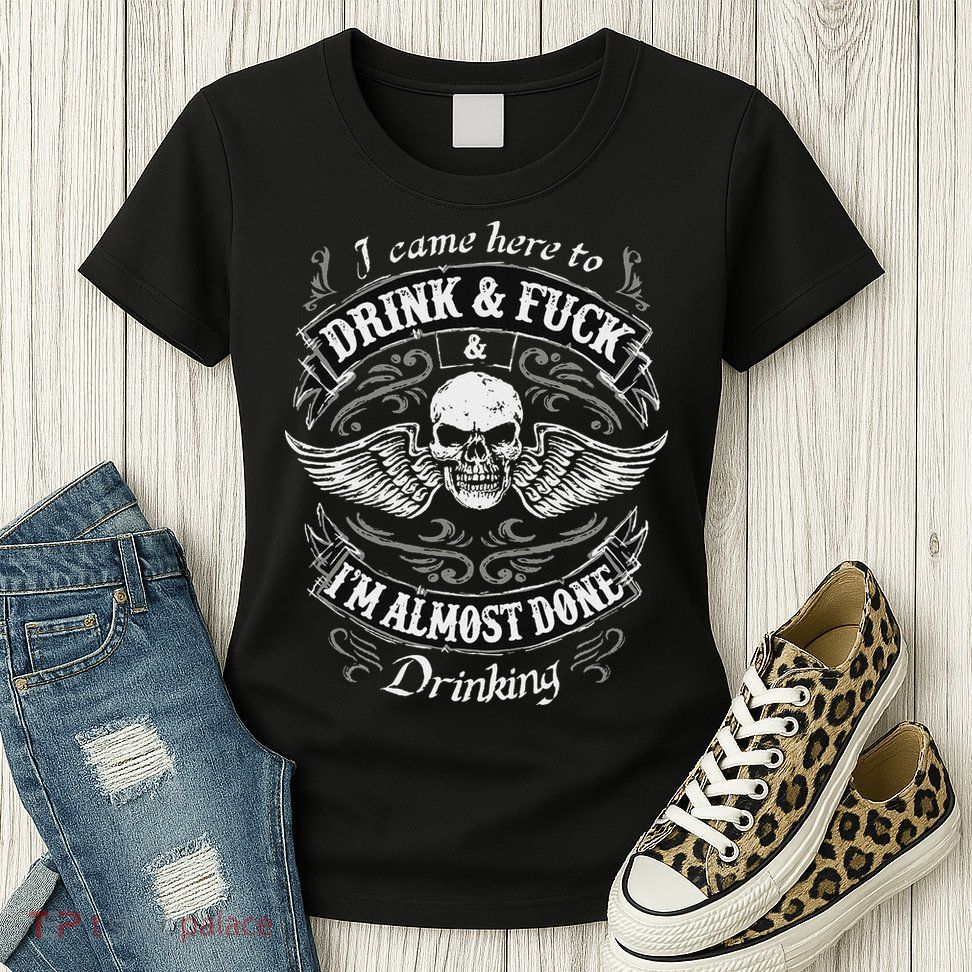 Funny I Came Here To Drink And Fuck I'm Almost Done Drinking Womens T-Shirt