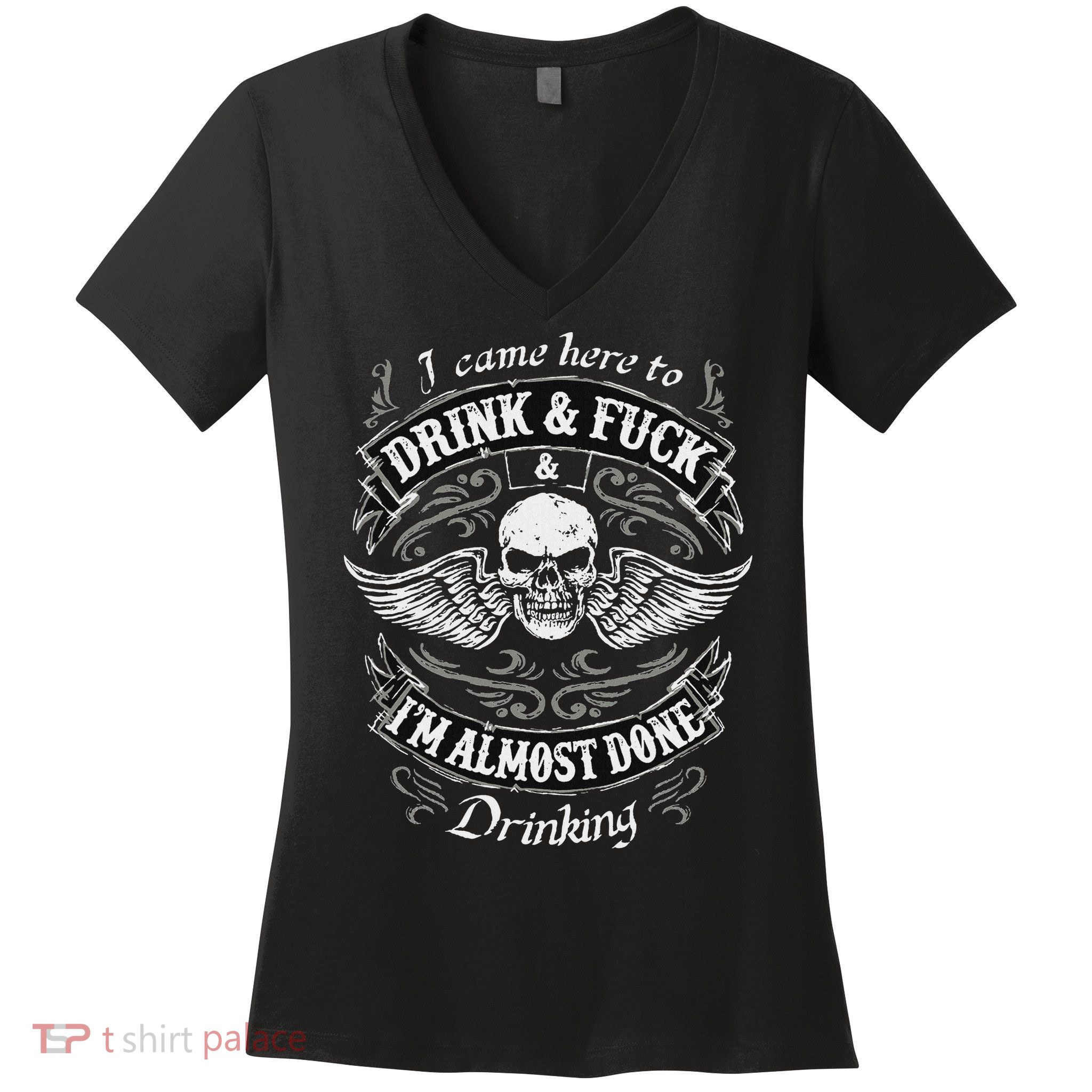 Funny I Came Here To Drink And Fuck I'm Almost Done Drinking Women's V-Neck T-Shirt