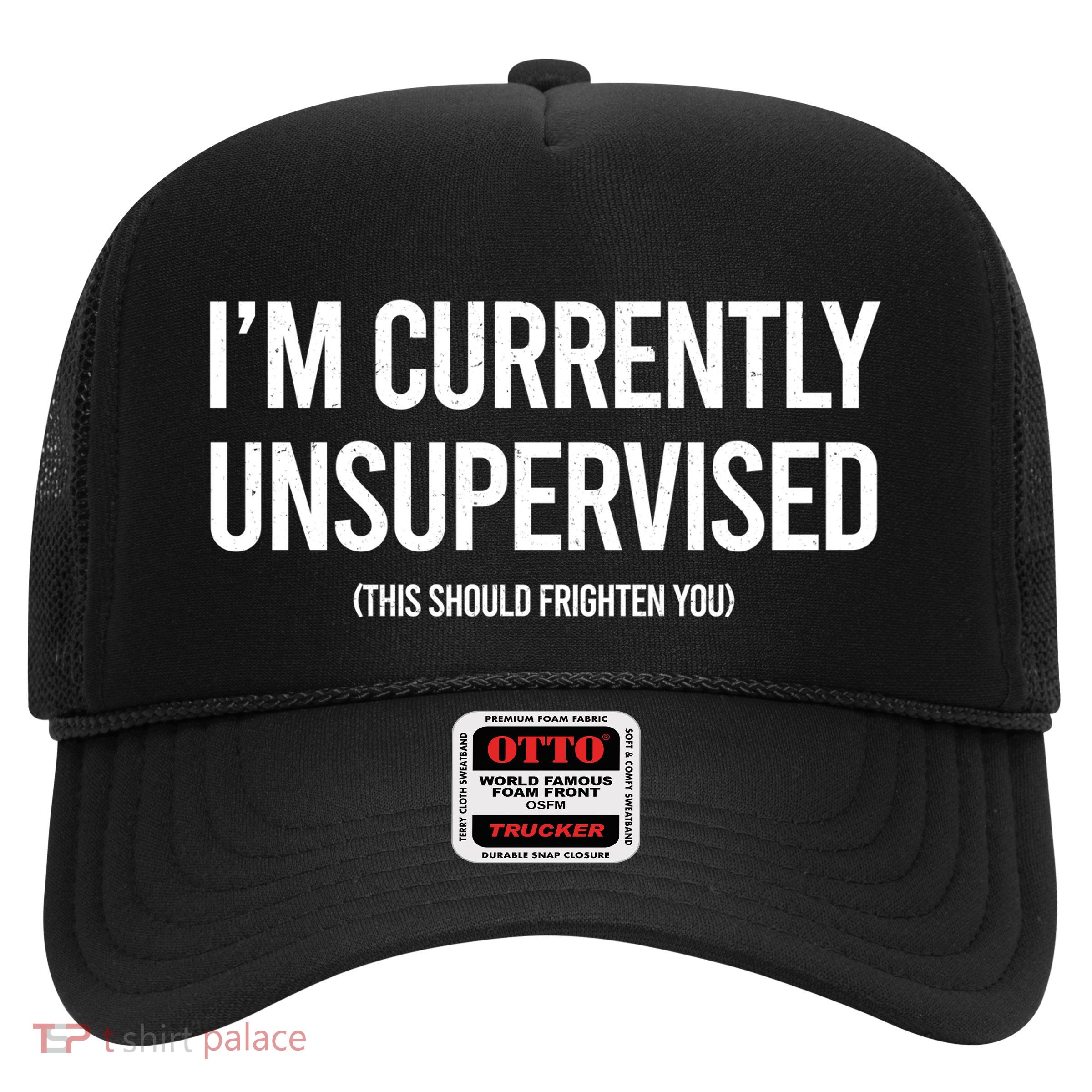 Funny Im Currently Unsupervised This Should Frighten You Trucker Hat