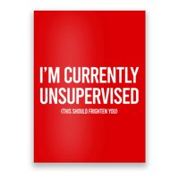 Funny Im Currently Unsupervised This Should Frighten You Poster