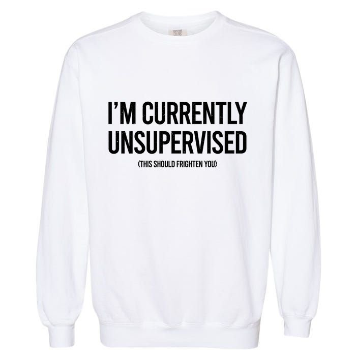 Funny Im Currently Unsupervised This Should Frighten You Garment-Dyed Sweatshirt