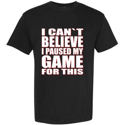 Funny I Cant Believe I Paused My Game For This Gamer Gift Great Gift Garment-Dyed Heavyweight T-Shirt