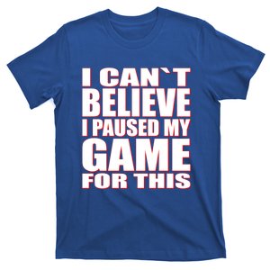 Funny I Cant Believe I Paused My Game For This Gamer Gift Great Gift T-Shirt