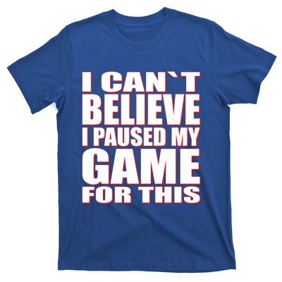 Funny I Cant Believe I Paused My Game For This Gamer Gift Great Gift T-Shirt