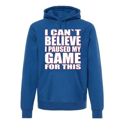 Funny I Cant Believe I Paused My Game For This Gamer Gift Great Gift Premium Hoodie