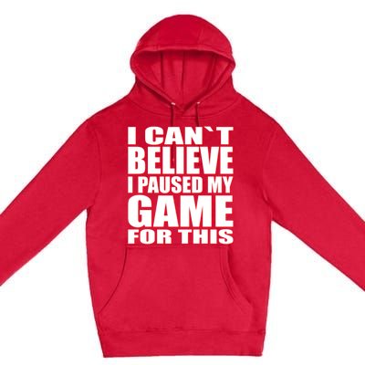 Funny I Cant Believe I Paused My Game For This Gamer Gift Great Gift Premium Pullover Hoodie